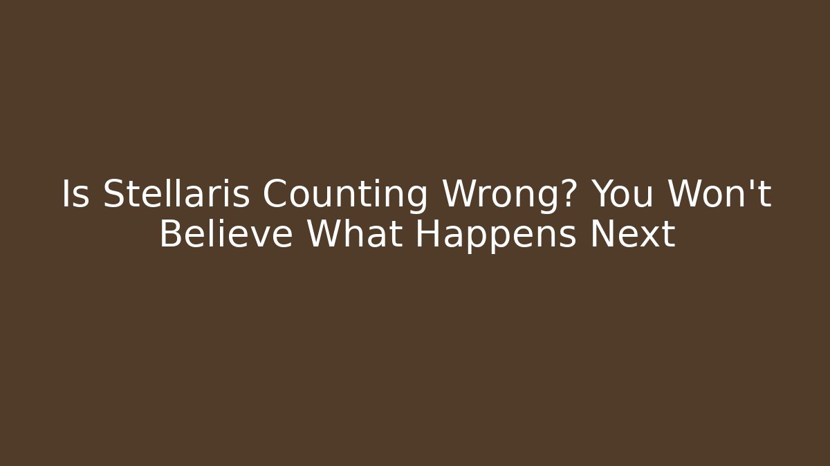 Is Stellaris Counting Wrong? You Won’t Believe What Happens Next