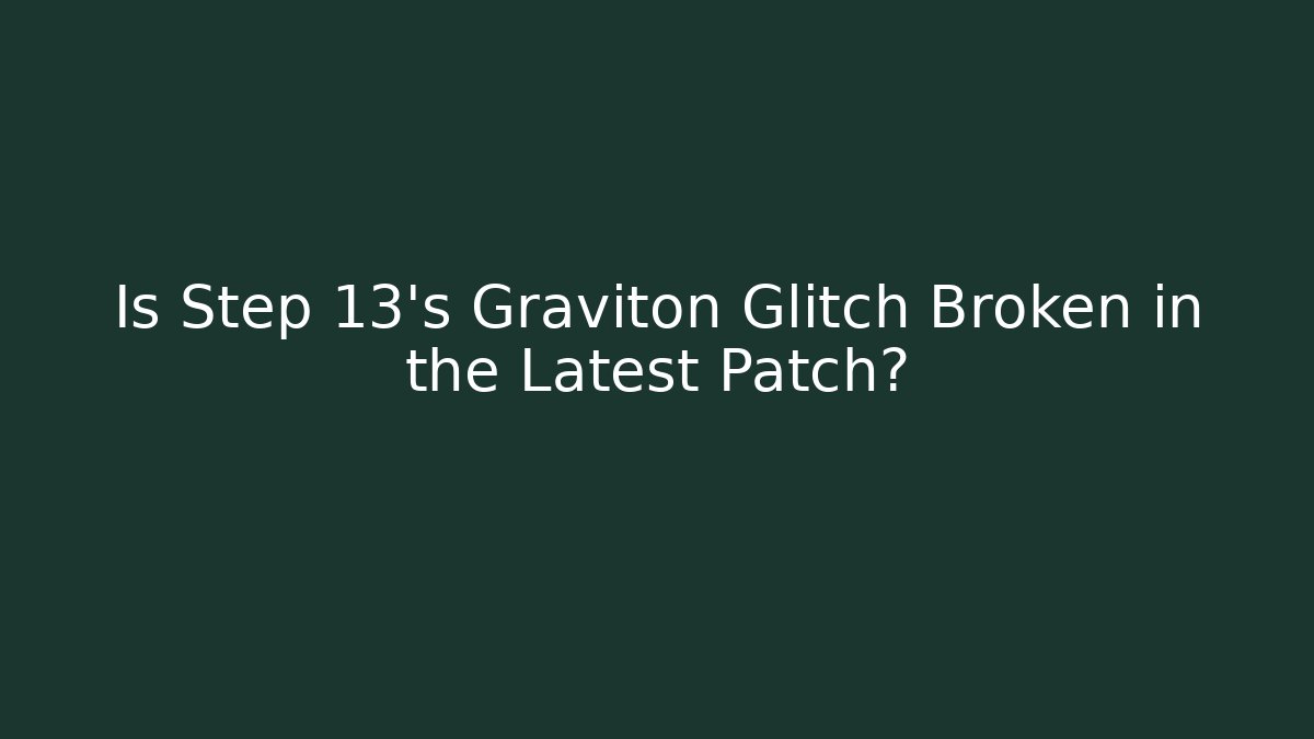 Is Step 13's Graviton Glitch Broken in the Latest Patch?