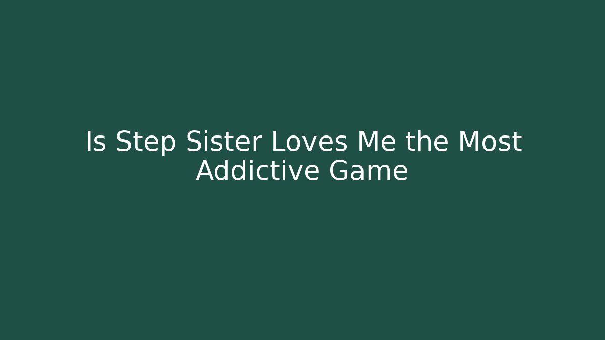 Is Step Sister Loves Me the Most Addictive Game