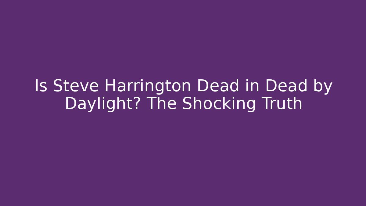 Is Steve Harrington Dead in Dead by Daylight? The Shocking Truth