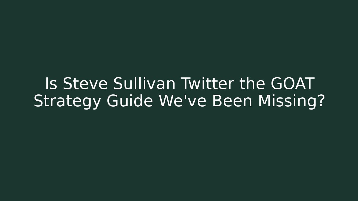 Is Steve Sullivan Twitter the GOAT Strategy Guide We've Been Missing?