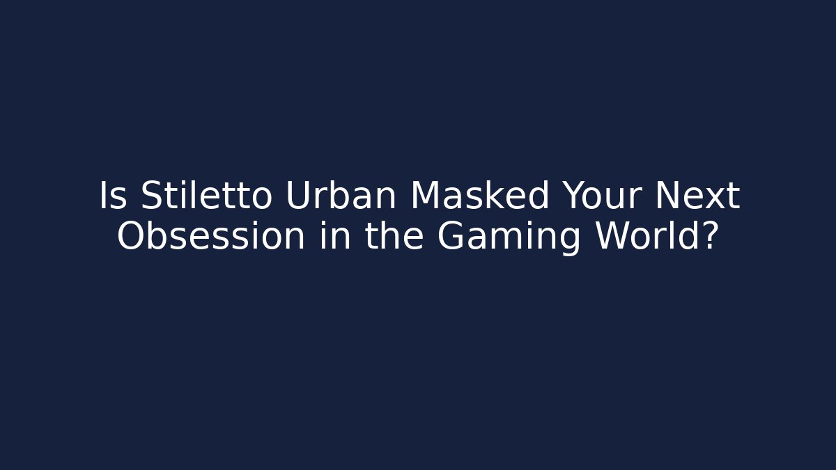 Is Stiletto Urban Masked Your Next Obsession in the Gaming World?