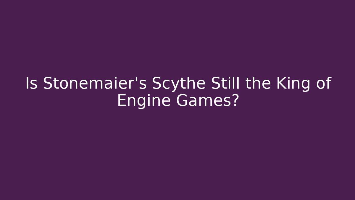 Is Stonemaier's Scythe Still the King of Engine Games?