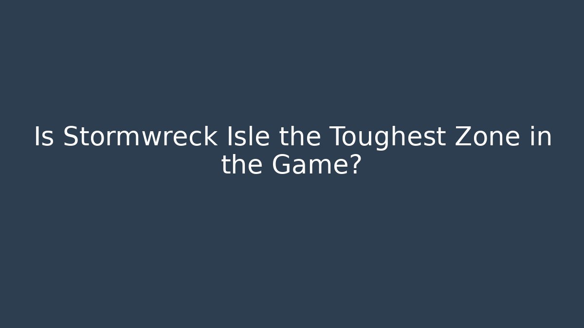 Is Stormwreck Isle the Toughest Zone in the Game?