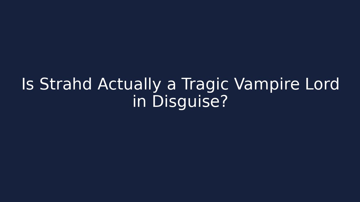 Is Strahd Actually a Tragic Vampire Lord in Disguise?