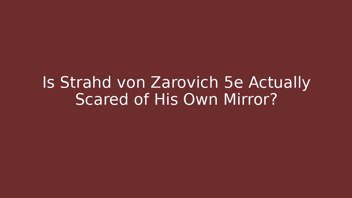 Is Strahd von Zarovich 5e Actually Scared of His Own Mirror?