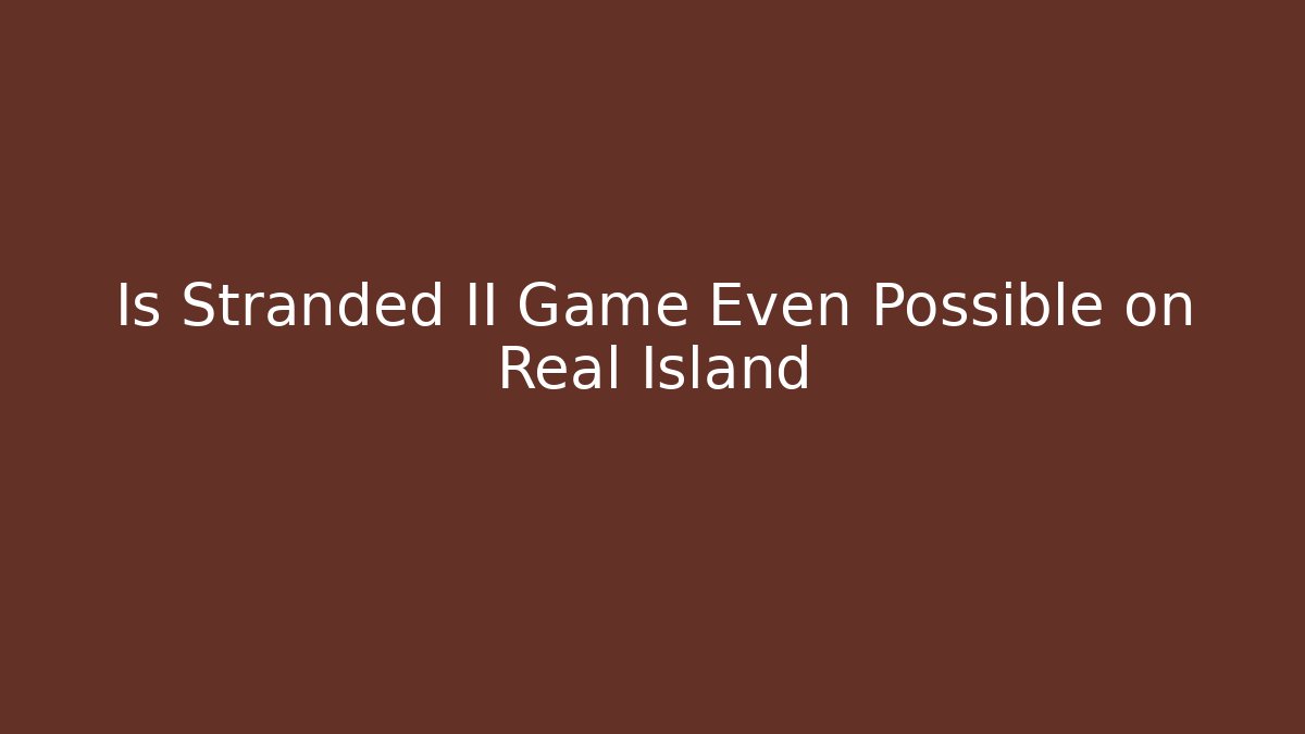 Is Stranded II Game Even Possible on Real Island