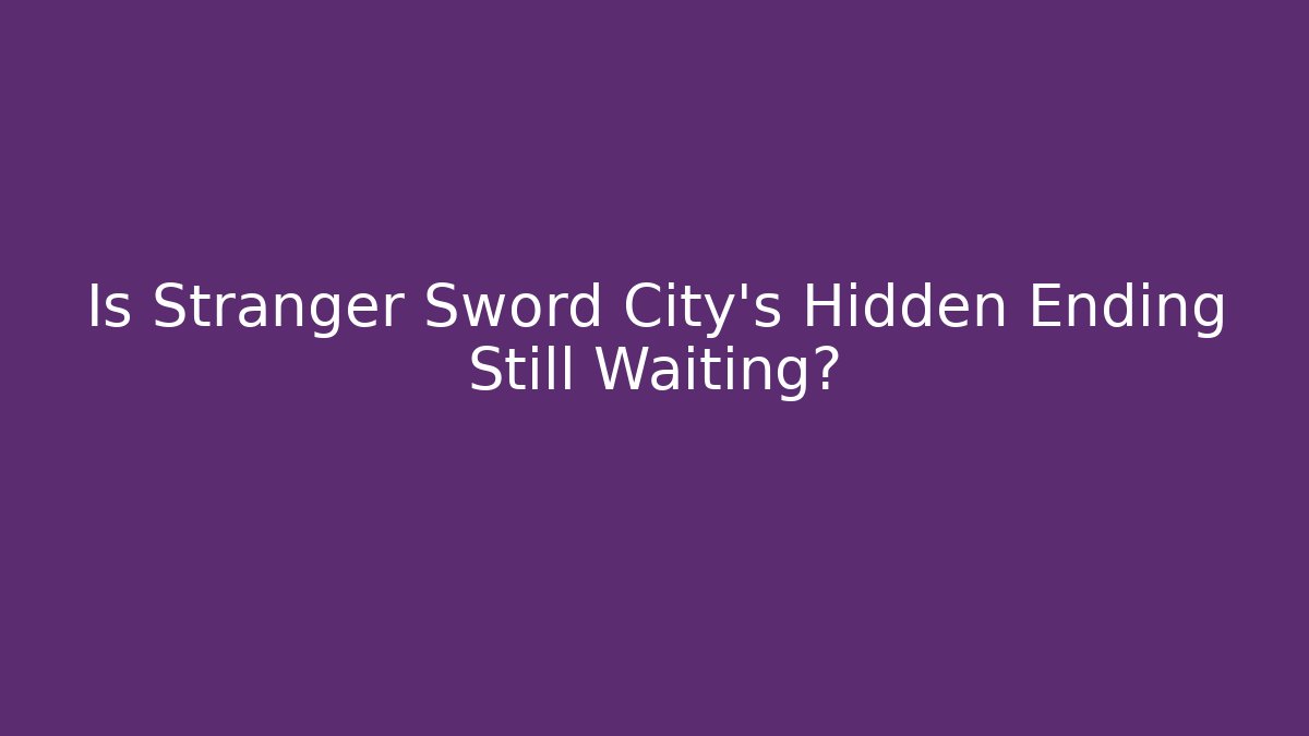 Is Stranger Sword City's Hidden Ending Still Waiting?