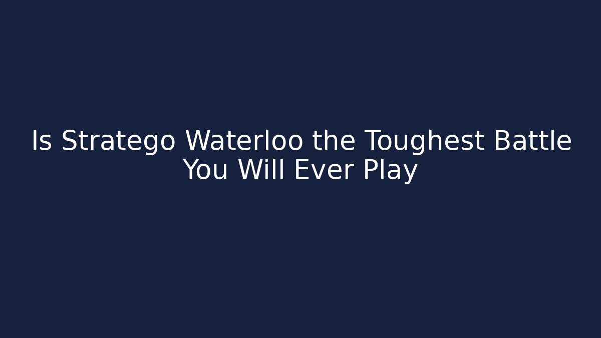 Is Stratego Waterloo the Toughest Battle You Will Ever Play - Critter Realm