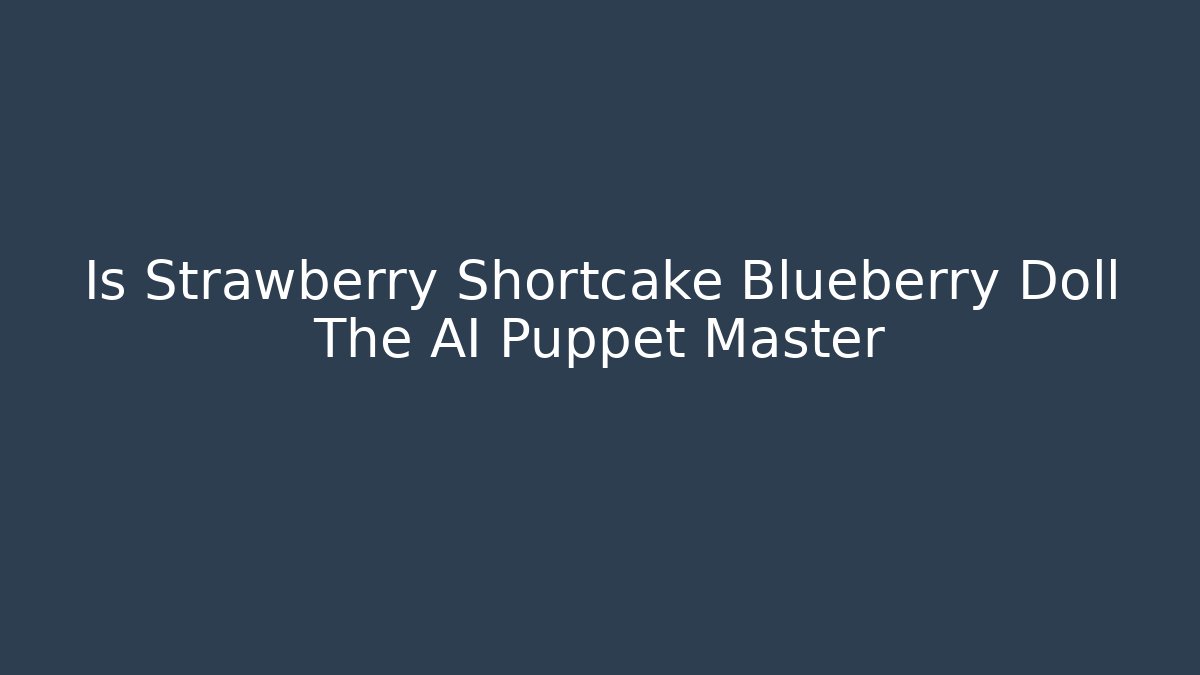 Is Strawberry Shortcake Blueberry Doll The AI Puppet Master