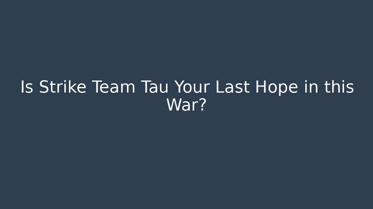 Is Strike Team Tau Your Last Hope in this War?