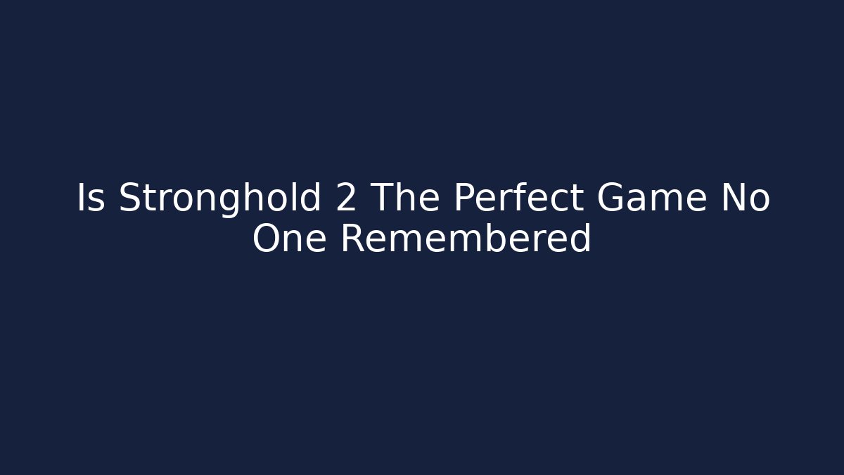 Is Stronghold 2 The Perfect Game No One Remembered