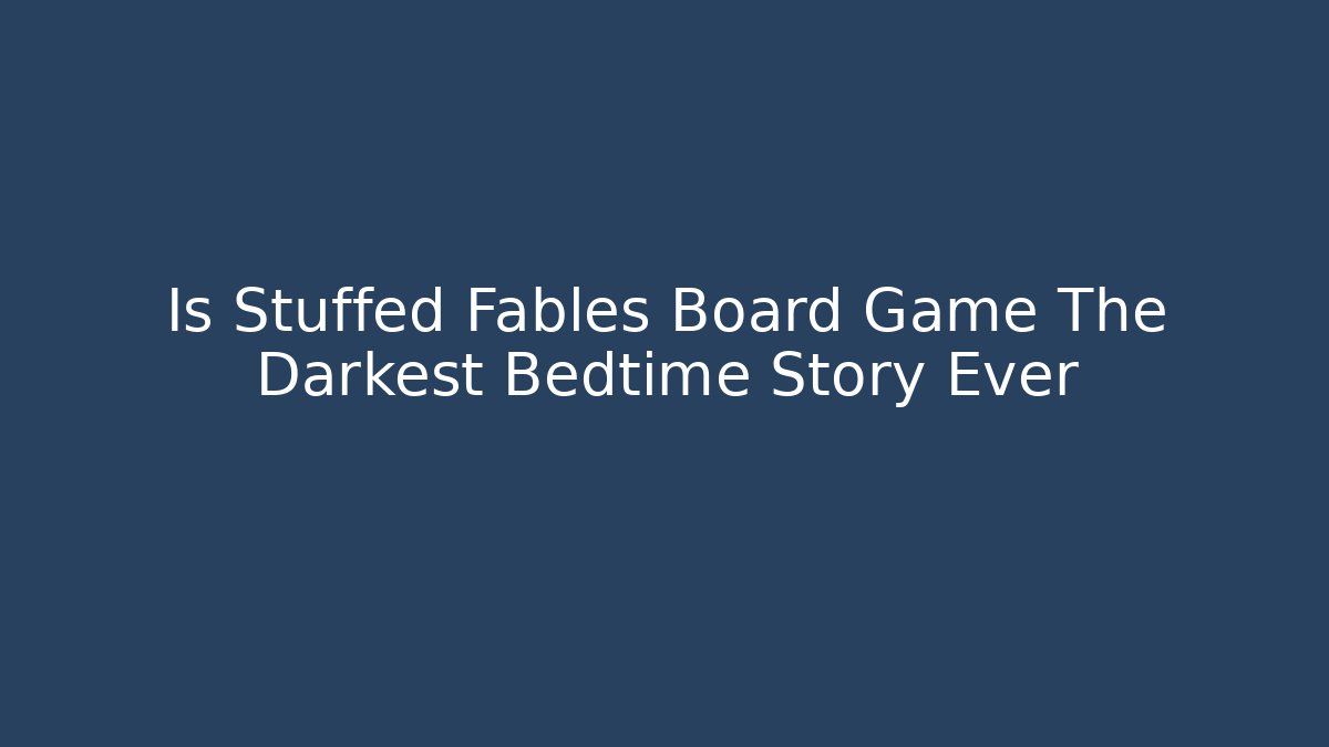 Is Stuffed Fables Board Game The Darkest Bedtime Story Ever