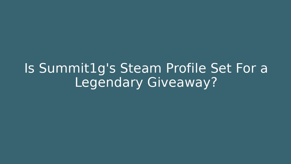 Is Summit1g's Steam Profile Set For a Legendary Giveaway?