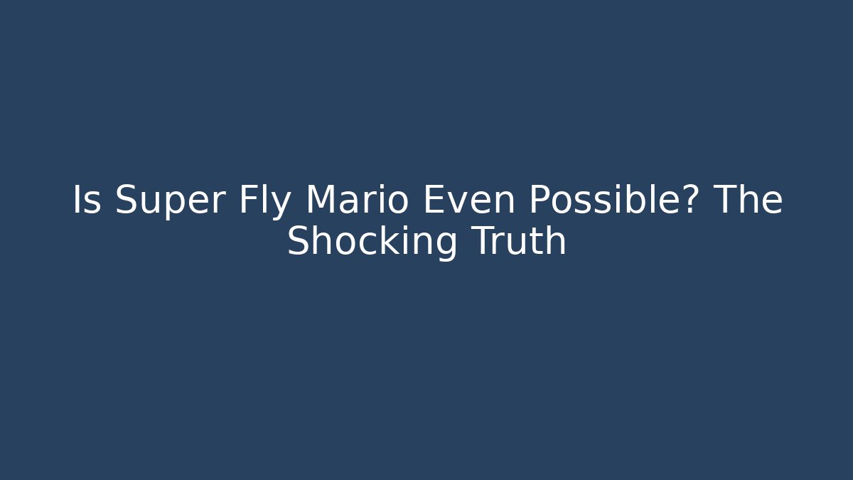 Is Super Fly Mario Even Possible? The Shocking Truth
