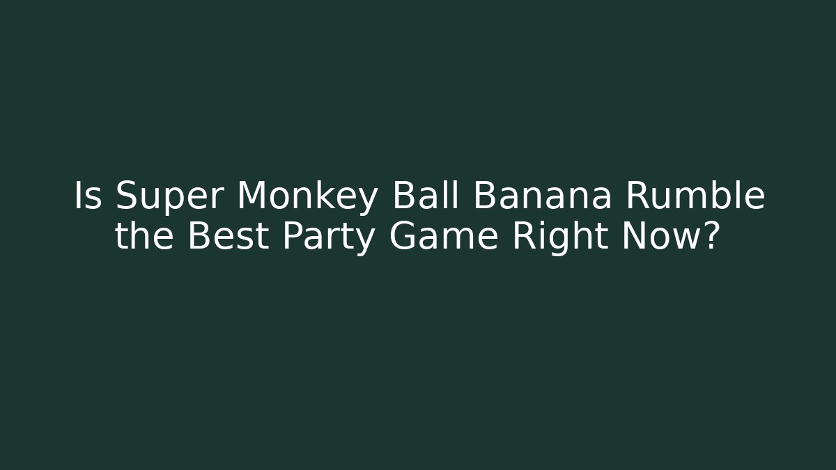 Is Super Monkey Ball Banana Rumble the Best Party Game Right Now?