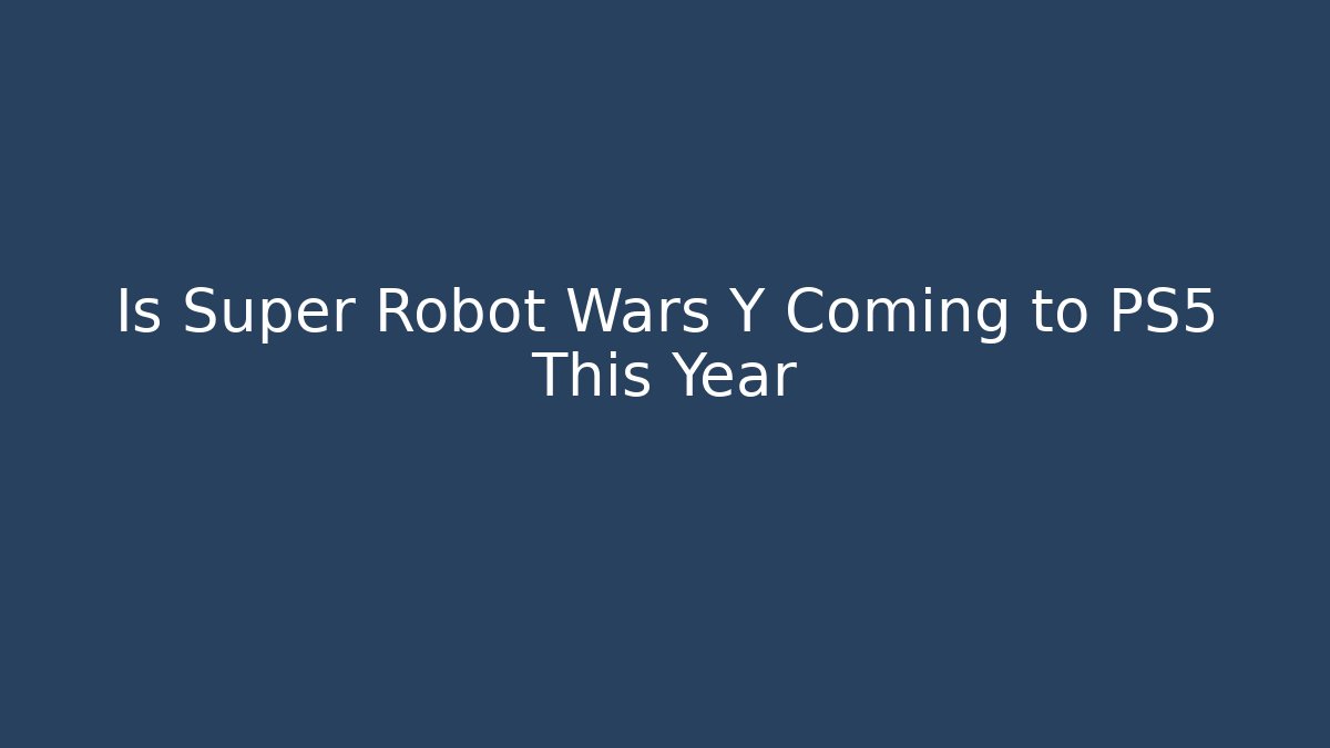 Is Super Robot Wars Y Coming to PS5 This Year - Critter Realm