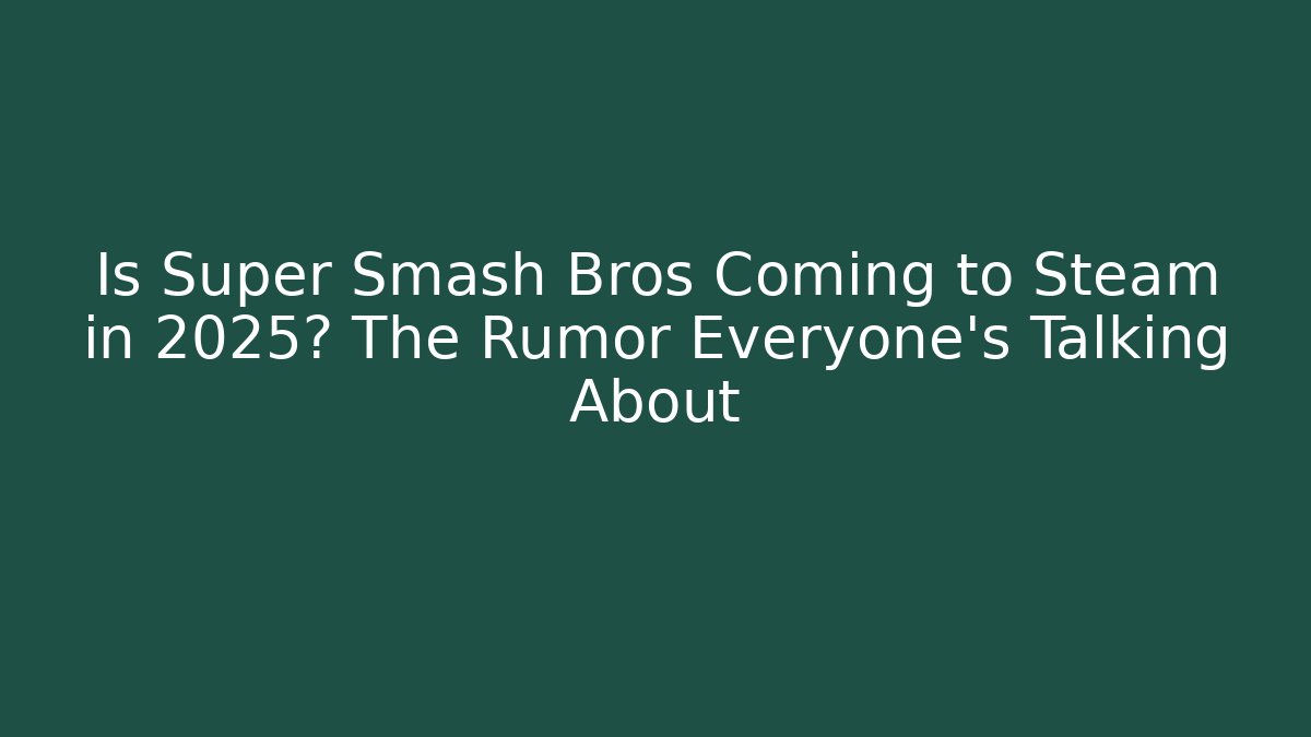 Is Super Smash Bros Coming to Steam in 2025? The Rumor Everyone’s Talking About
