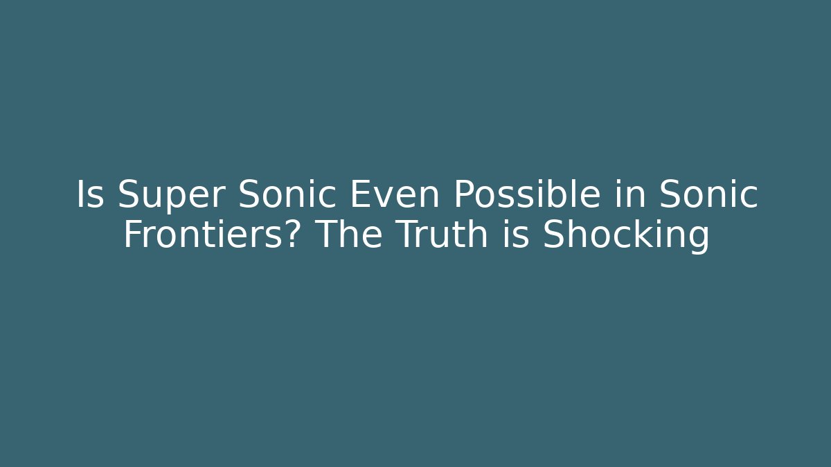 Is Super Sonic Even Possible in Sonic Frontiers? The Truth is Shocking