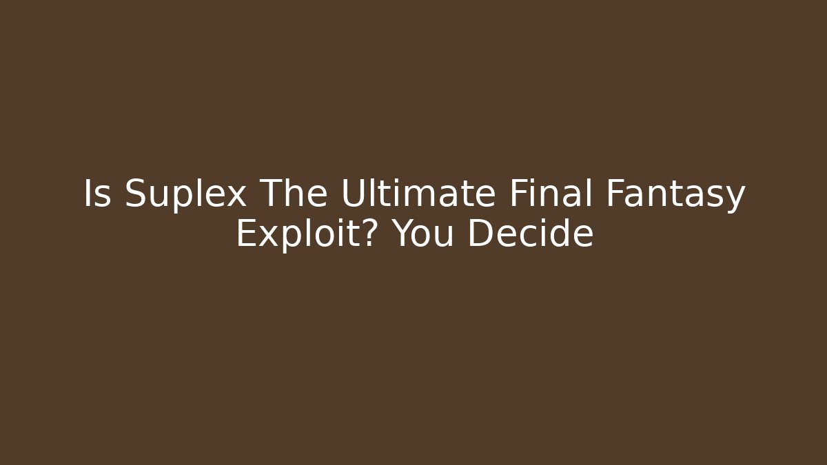 Is Suplex The Ultimate Final Fantasy Exploit? You Decide