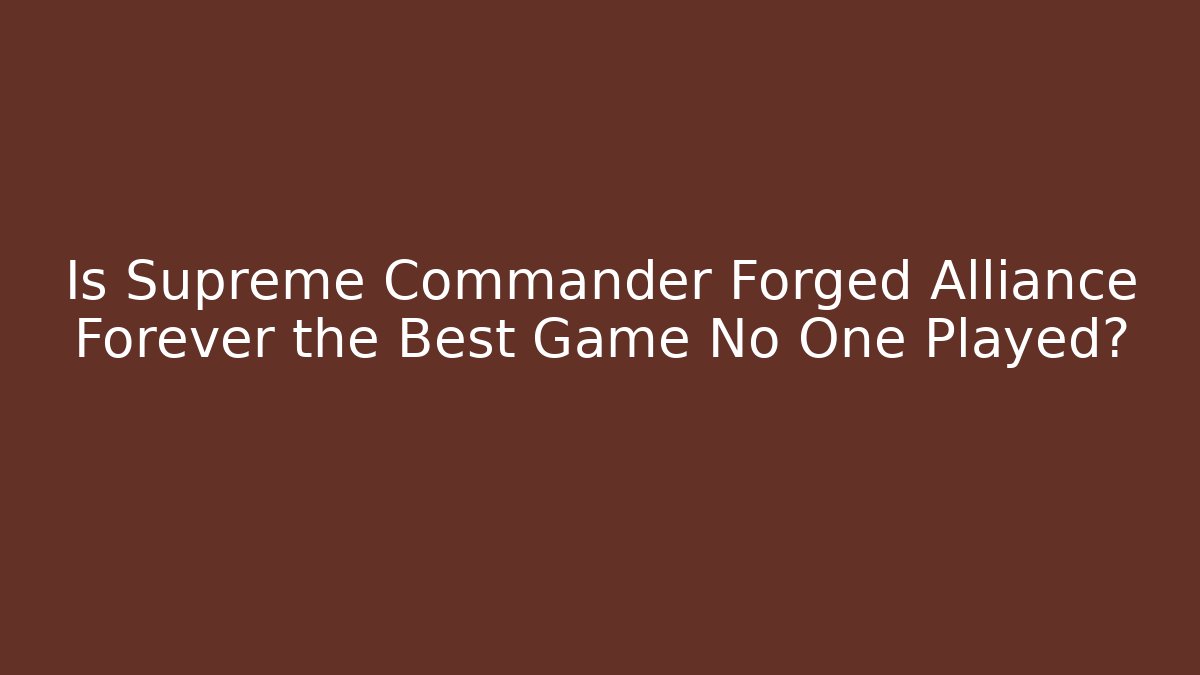 Is Supreme Commander Forged Alliance Forever the Best Game No One Played?