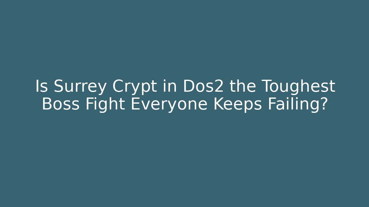Is Surrey Crypt in Dos2 the Toughest Boss Fight Everyone Keeps Failing?
