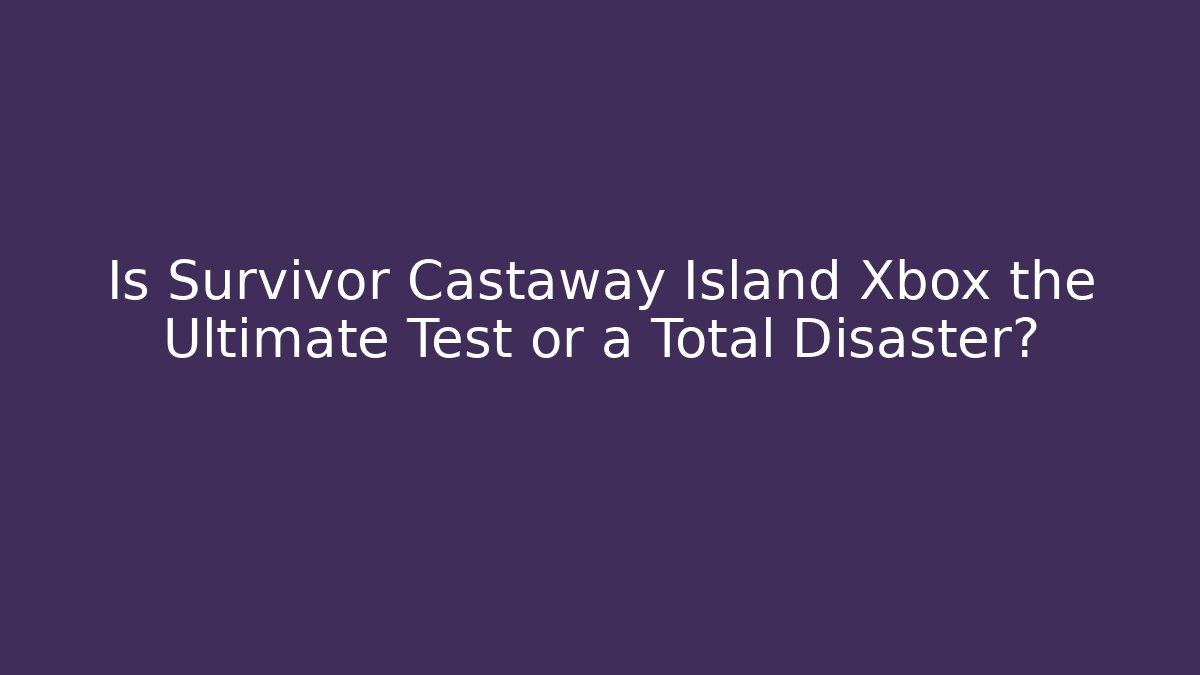 Is Survivor Castaway Island Xbox the Ultimate Test or a Total Disaster?