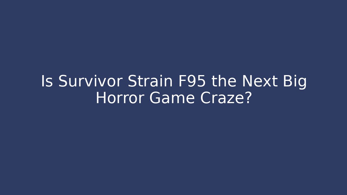 Is Survivor Strain F95 the Next Big Horror Game Craze?