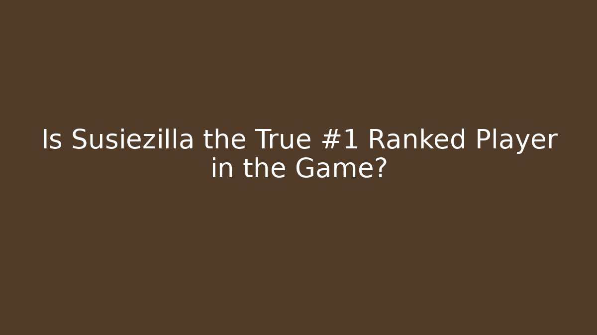 Is Susiezilla the True #1 Ranked Player in the Game?