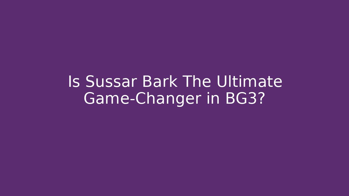 Is Sussar Bark The Ultimate Game-Changer in BG3?