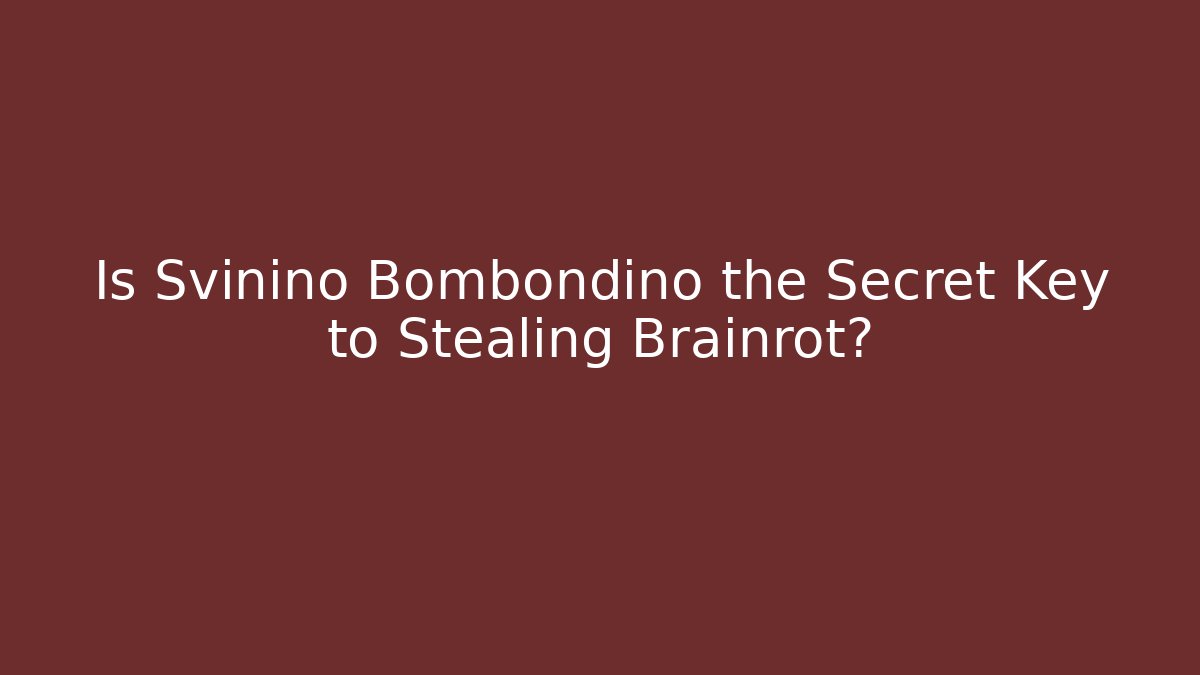 Is Svinino Bombondino the Secret Key to Stealing Brainrot?