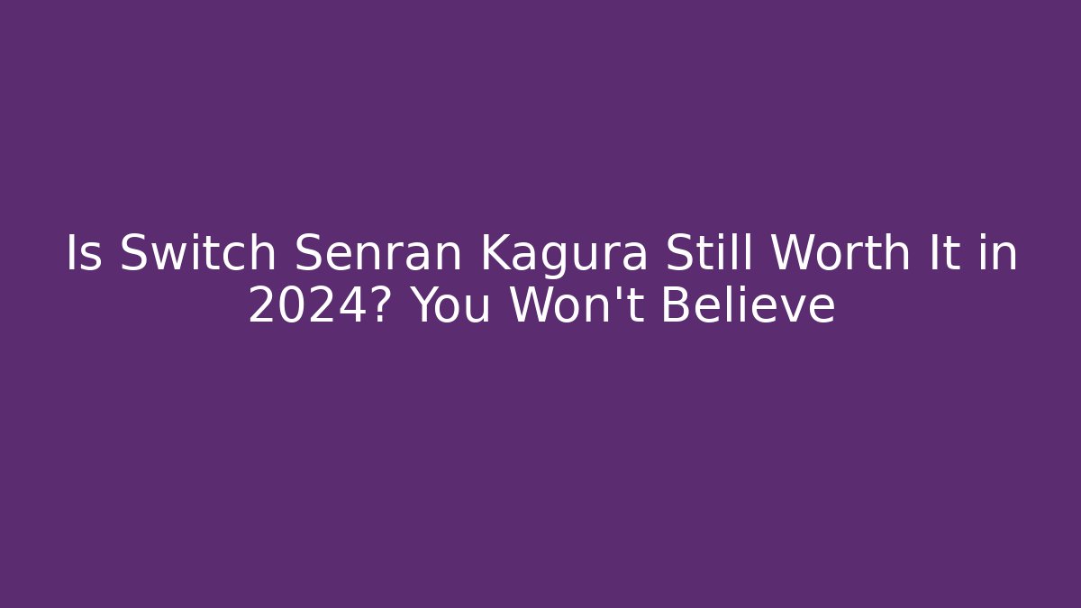Is Switch Senran Kagura Still Worth It in 2024? You Won't Believe
