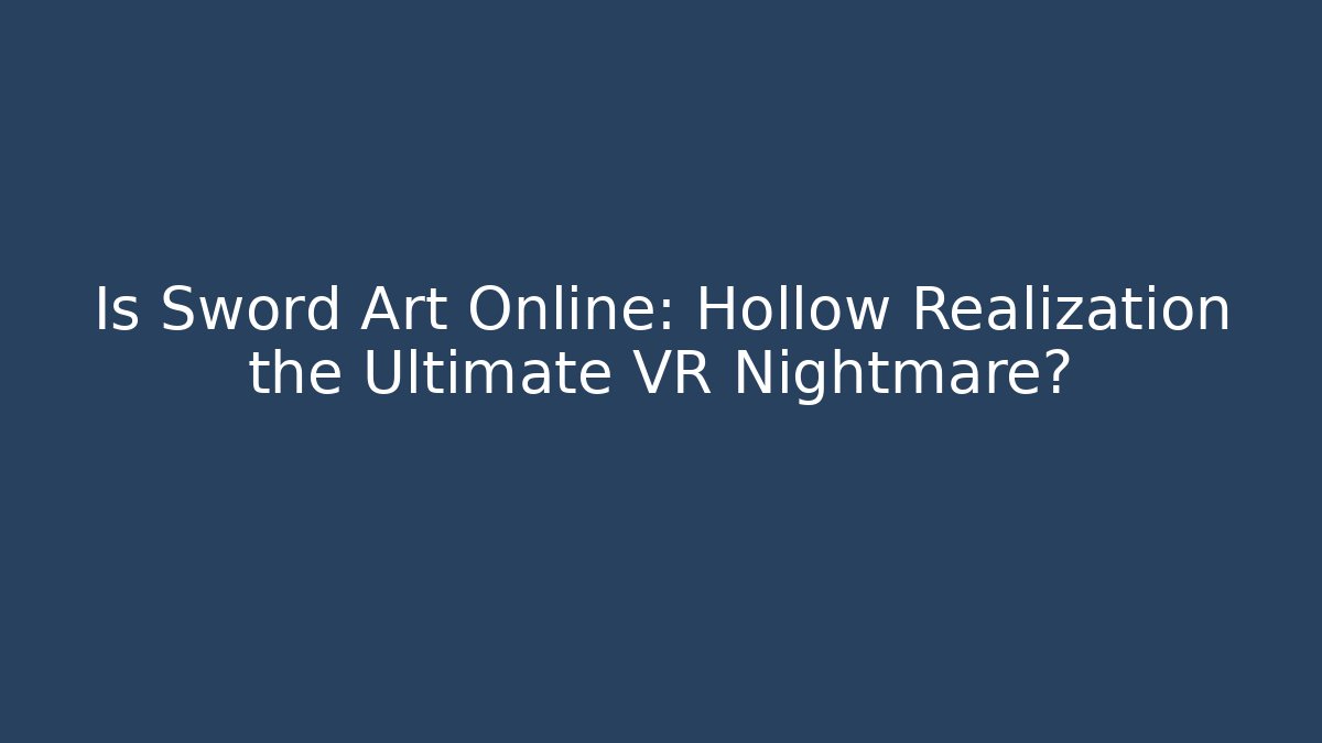 Is Sword Art Online: Hollow Realization the Ultimate VR Nightmare?