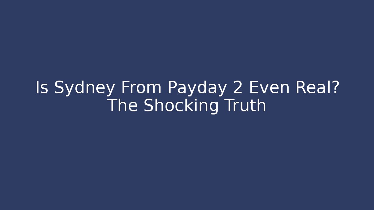 Is Sydney From Payday 2 Even Real? The Shocking Truth