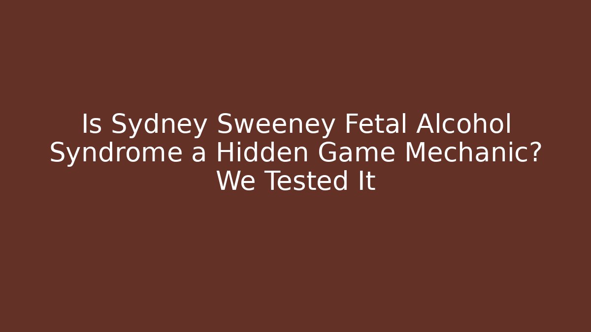 Is Sydney Sweeney Fetal Alcohol Syndrome a Hidden Game Mechanic? We Tested It