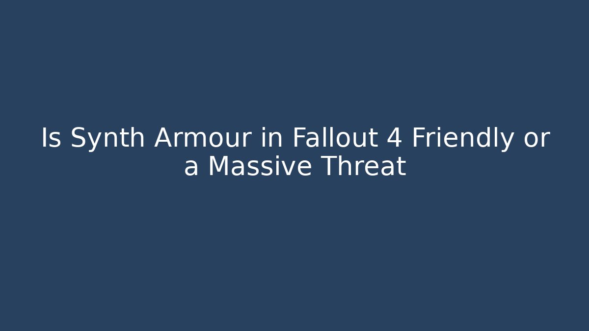Is Synth Armour in Fallout 4 Friendly or a Massive Threat