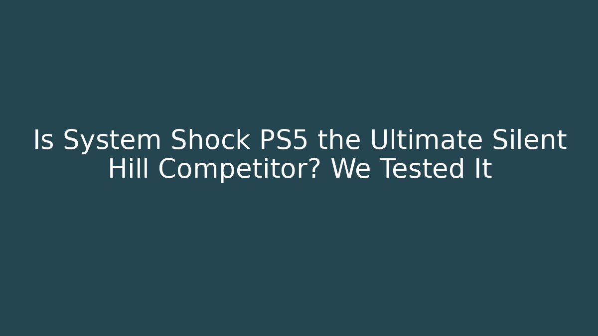 Is System Shock PS5 the Ultimate Silent Hill Competitor? We Tested It