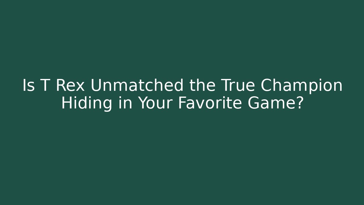 Is T Rex Unmatched the True Champion Hiding in Your Favorite Game?