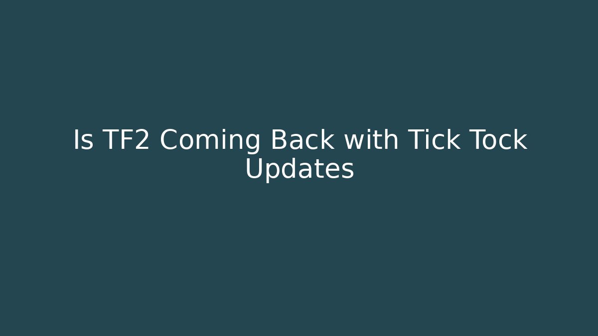 Is TF2 Coming Back with Tick Tock Updates
