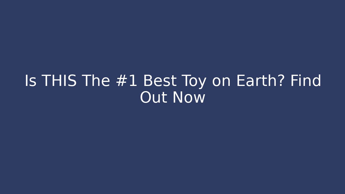 Is THIS The #1 Best Toy on Earth? Find Out Now