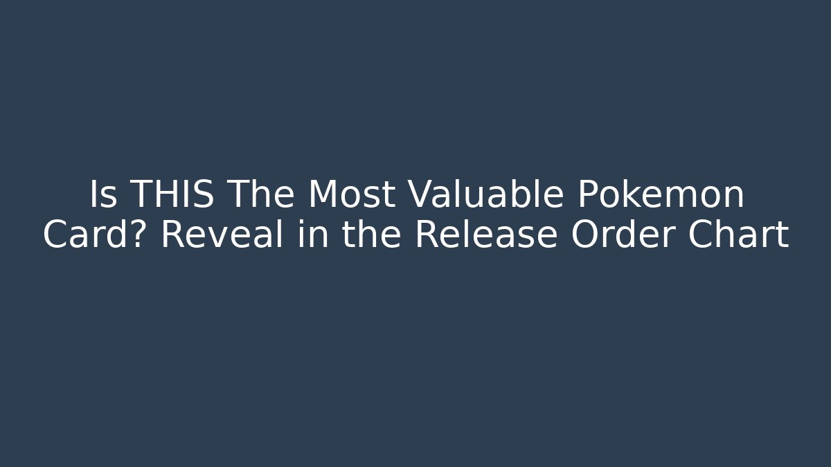 Is THIS The Most Valuable Pokemon Card? Reveal in the Release Order Chart