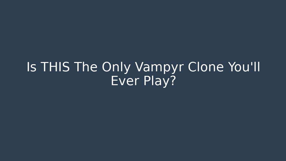 Is THIS The Only Vampyr Clone You'll Ever Play?