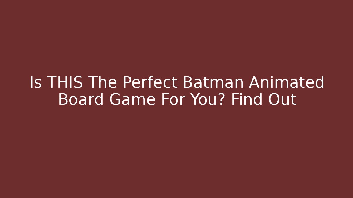 Is THIS The Perfect Batman Animated Board Game For You? Find Out