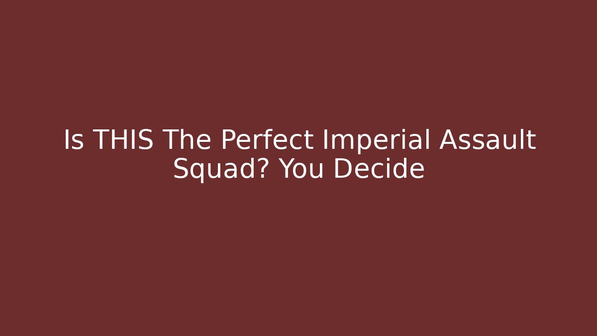 Is THIS The Perfect Imperial Assault Squad? You Decide