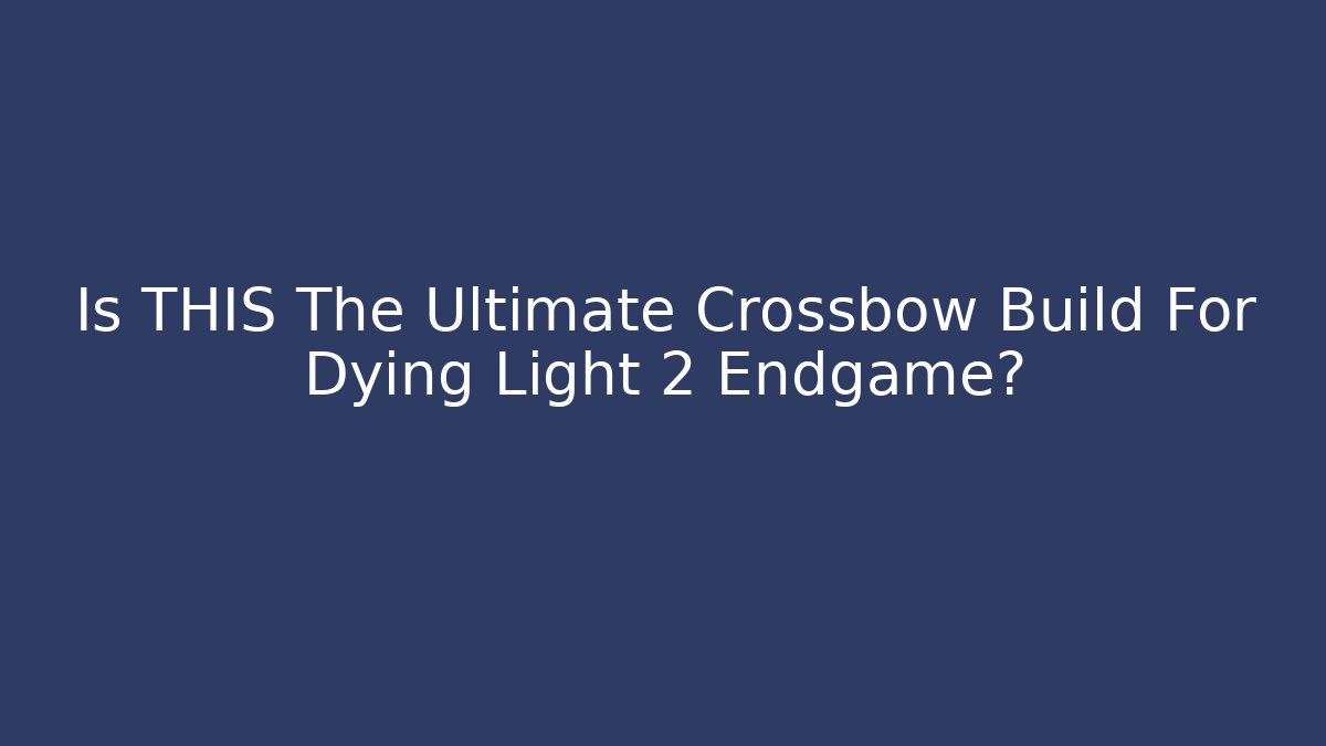 Is THIS The Ultimate Crossbow Build For Dying Light 2 Endgame?