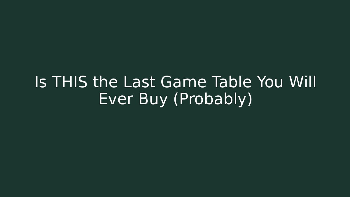 Is THIS the Last Game Table You Will Ever Buy (Probably)