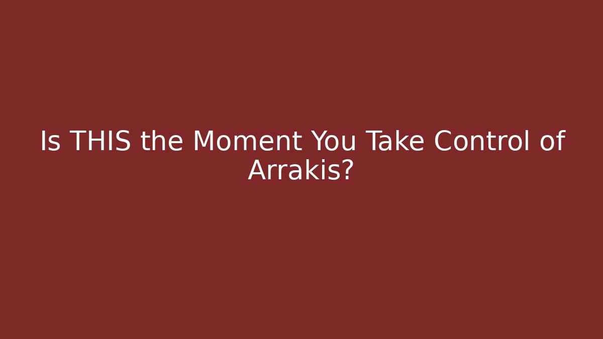 Is THIS the Moment You Take Control of Arrakis?