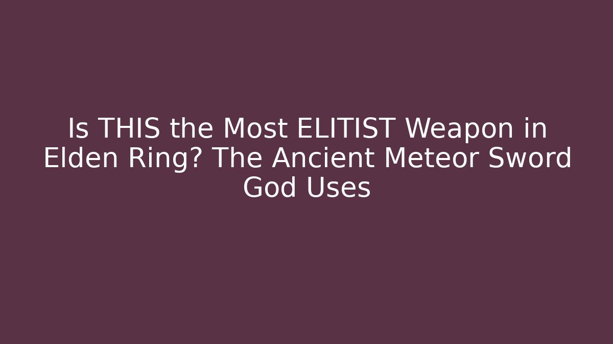 Is THIS the Most ELITIST Weapon in Elden Ring? The Ancient Meteor Sword God Uses
