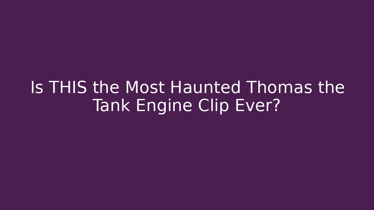 Is THIS the Most Haunted Thomas the Tank Engine Clip Ever?