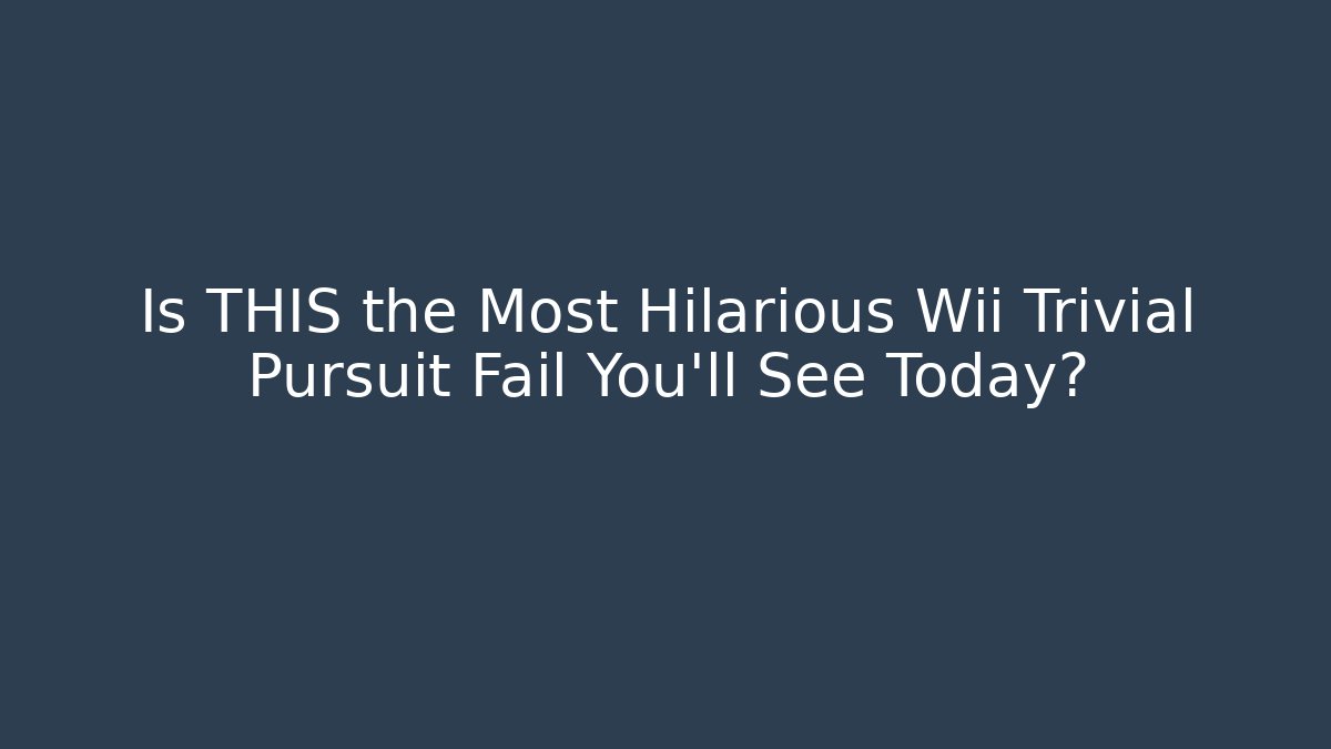 Is THIS the Most Hilarious Wii Trivial Pursuit Fail You’ll See Today?